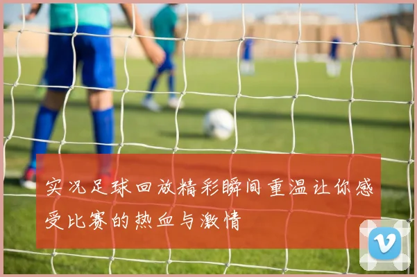 实况足球回放精彩瞬间重温让你感受比赛的热血与激情