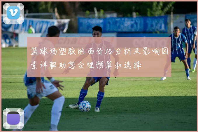 篮球场塑胶地面价格分析及影响因素详解助您合理预算和选择