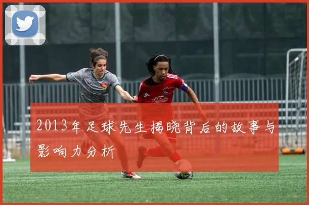 2013年足球先生揭晓背后的故事与影响力分析