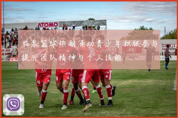 临泉篮球热潮涌动青少年积极参与提升团队精神与个人技能