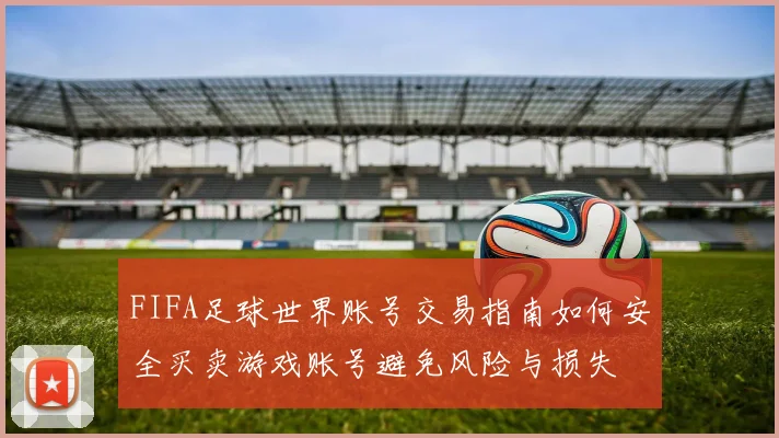 FIFA足球世界账号交易指南如何安全买卖游戏账号避免风险与损失