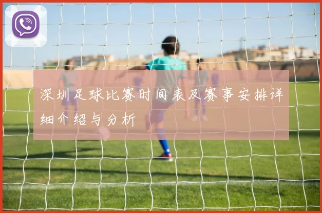 深圳足球比赛时间表及赛事安排详细介绍与分析