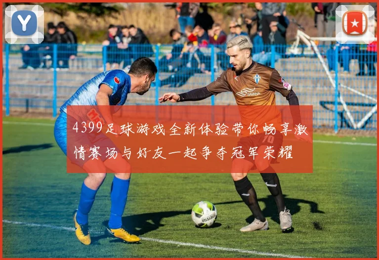 4399足球游戏全新体验带你畅享激情赛场与好友一起争夺冠军荣耀