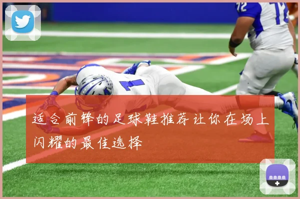 适合前锋的足球鞋推荐让你在场上闪耀的最佳选择