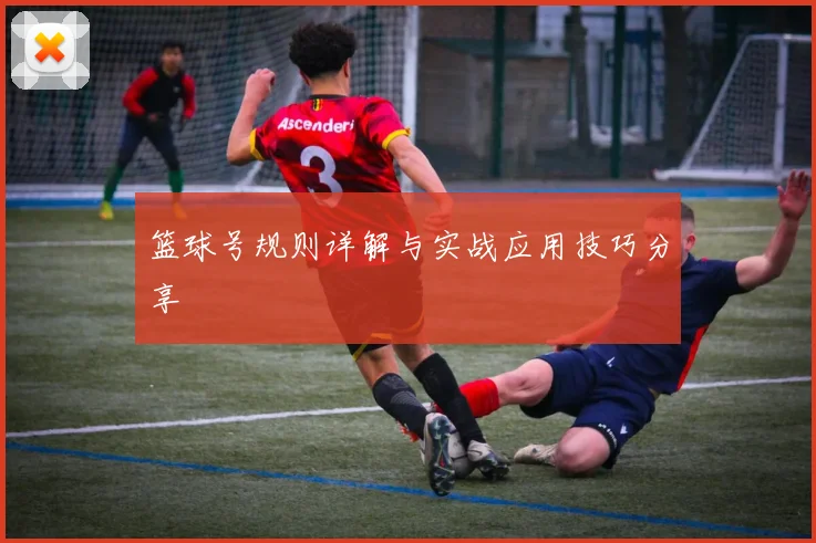 篮球号规则详解与实战应用技巧分享